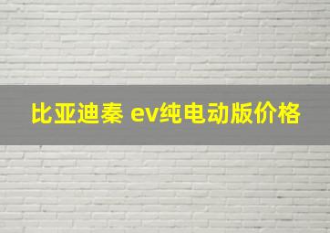 比亚迪秦 ev纯电动版价格